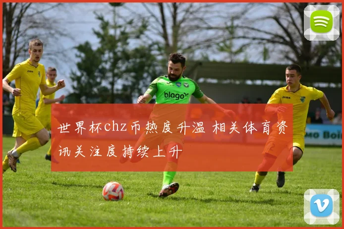 世界杯chz币热度升温 相关体育资讯关注度持续上升