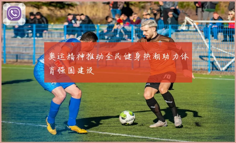 奥运精神推动全民健身热潮助力体育强国建设