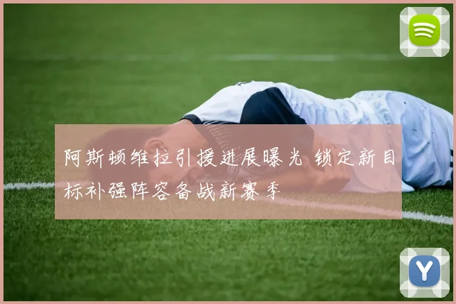 阿斯顿维拉引援进展曝光 锁定新目标补强阵容备战新赛季