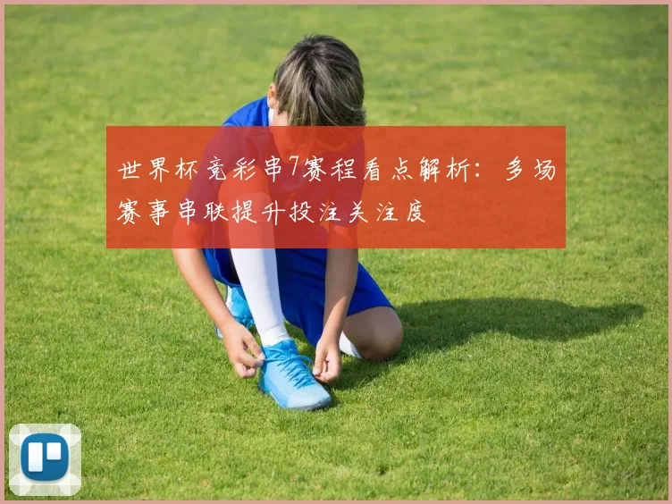 世界杯竞彩串7赛程看点解析:多场赛事串联提升投注关注度