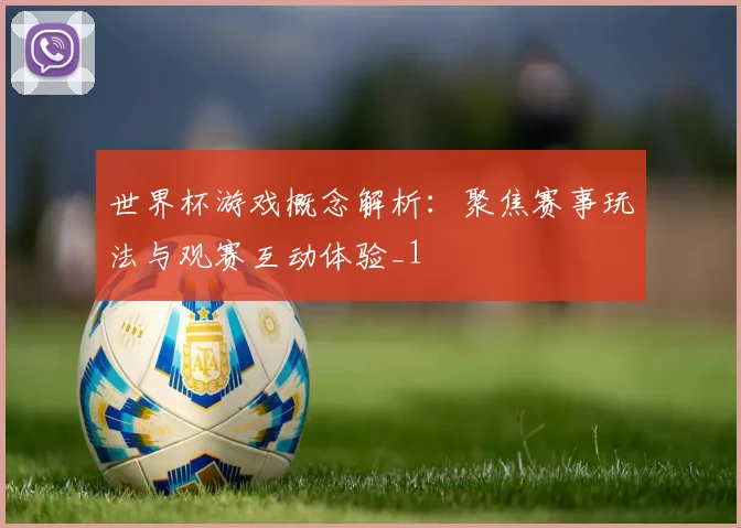 世界杯游戏概念解析：聚焦赛事玩法与观赛互动体验_1