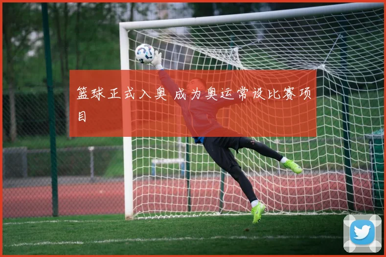 篮球正式入奥 成为奥运常设比赛项目