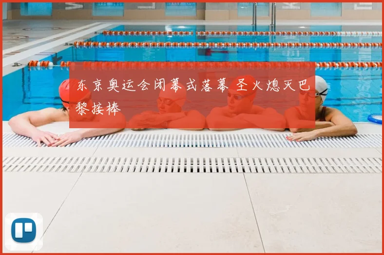 东京奥运会闭幕式落幕 圣火熄灭巴黎接棒