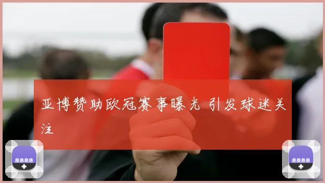 亚博赞助欧冠赛事曝光 引发球迷关注