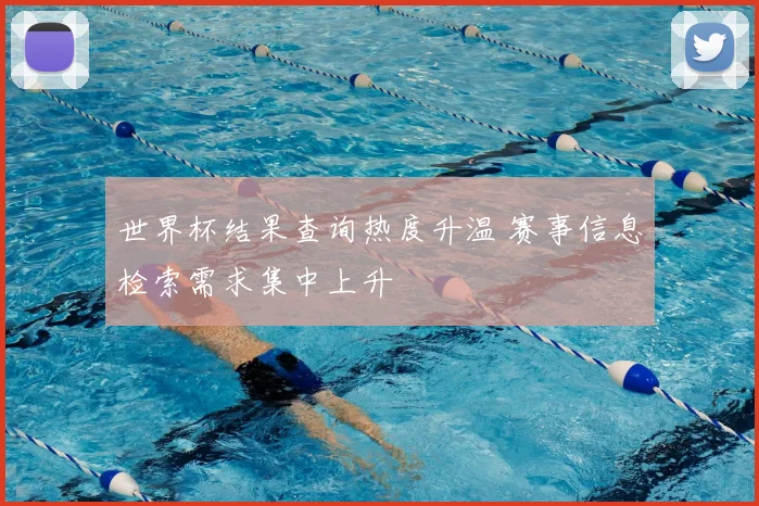 世界杯结果查询热度升温 赛事信息检索需求集中上升