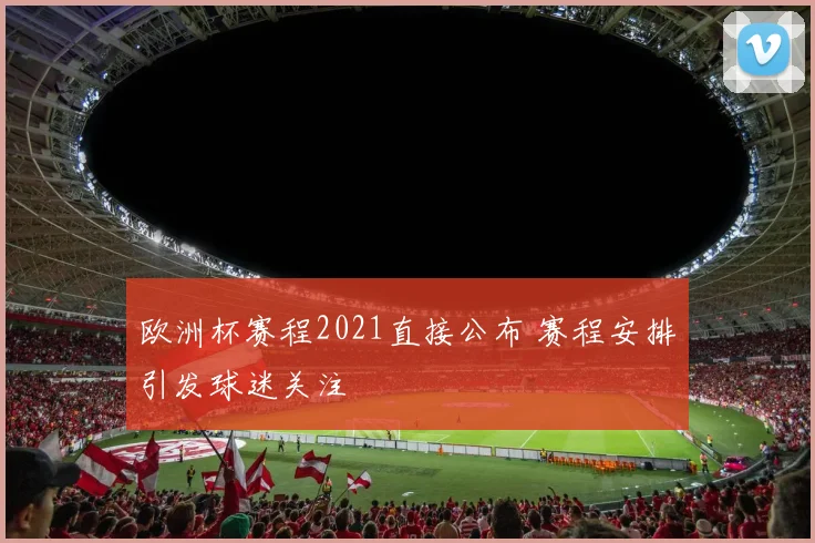 欧洲杯赛程2021直接公布 赛程安排引发球迷关注