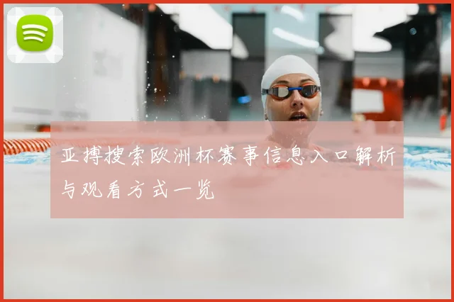 亚搏搜索欧洲杯赛事信息入口解析与观看方式一览