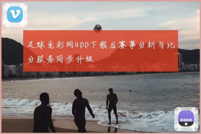 足球竞彩网app下载后赛事分析与比分服务同步升级