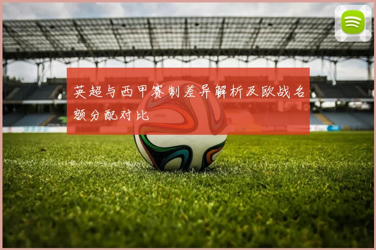 英超与西甲赛制差异解析及欧战名额分配对比