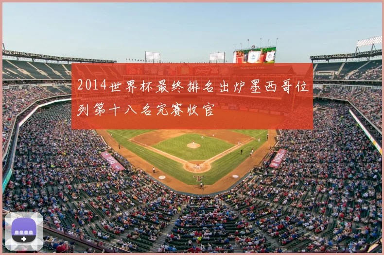 2014世界杯最终排名出炉墨西哥位列第十八名完赛收官