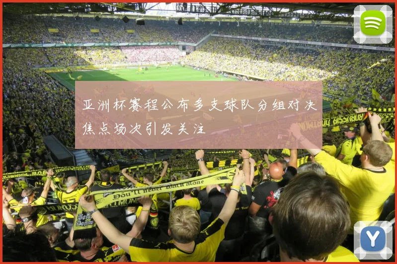 亚洲杯赛程公布多支球队分组对决焦点场次引发关注