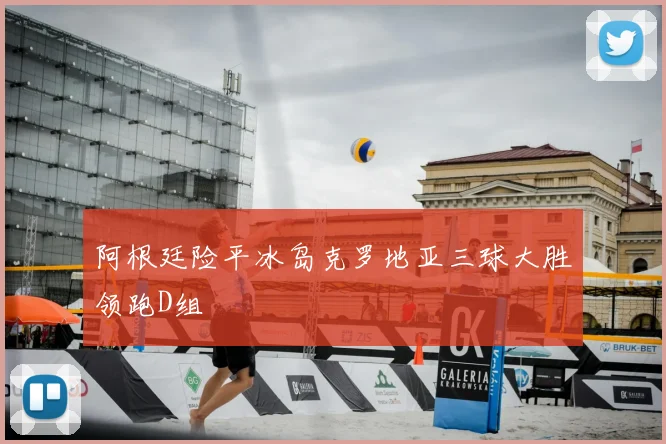 阿根廷险平冰岛克罗地亚三球大胜领跑D组