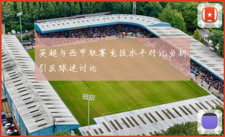 英超与西甲联赛竞技水平对比分析引发球迷讨论