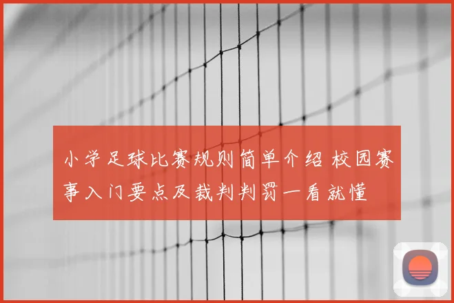 小学足球比赛规则简单介绍 校园赛事入门要点及裁判判罚一看就懂
