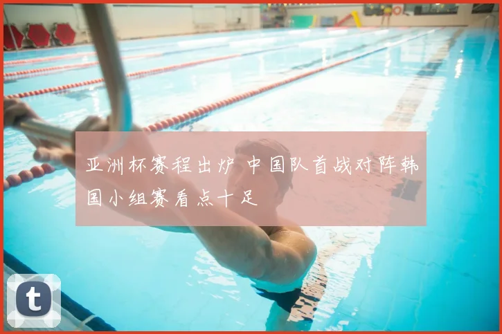 亚洲杯赛程出炉 中国队首战对阵韩国小组赛看点十足