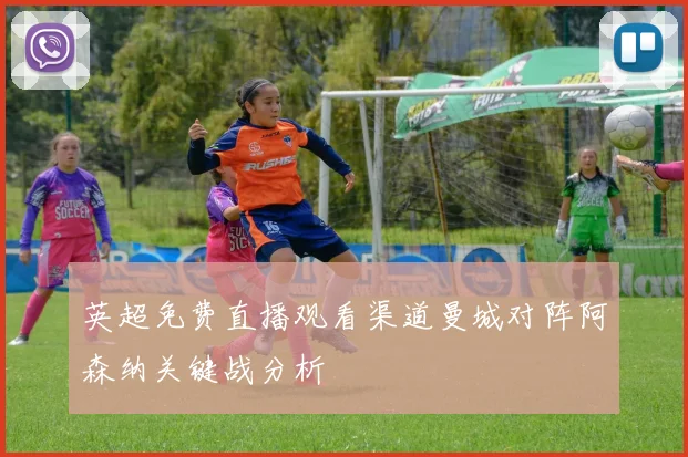 英超免费直播观看渠道曼城对阵阿森纳关键战分析