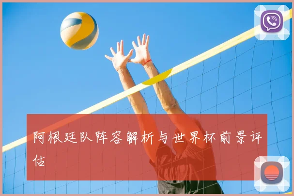 阿根廷队阵容解析与世界杯前景评估