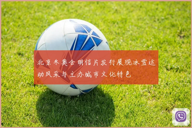 北京冬奥会明信片发行展现冰雪运动风采与主办城市文化特色