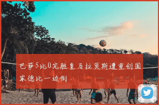 巴萨5比0完胜皇马拉莫斯遭重创国家德比一边倒