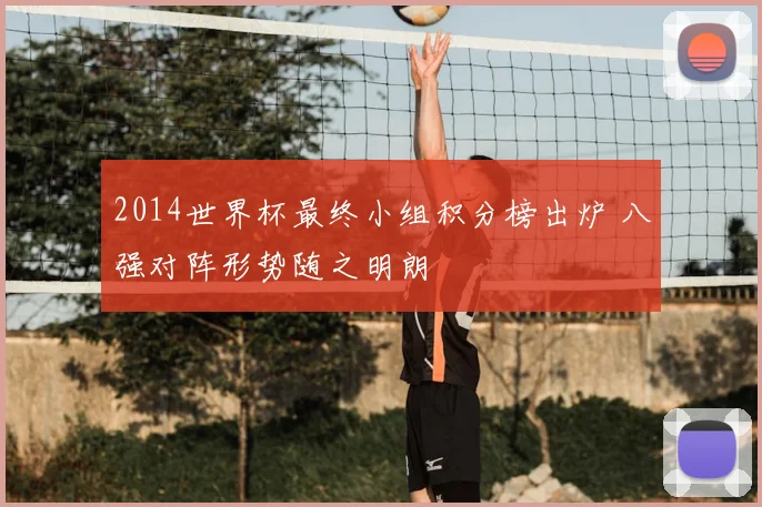 2014世界杯最终小组积分榜出炉 八强对阵形势随之明朗