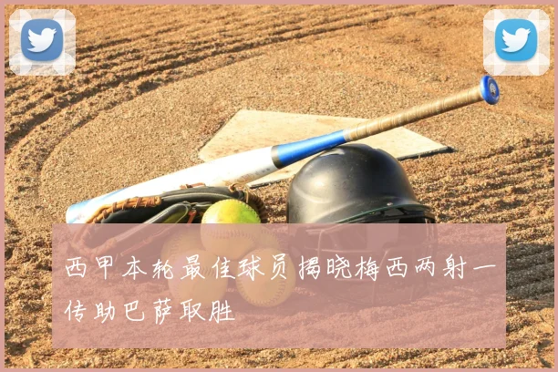 西甲本轮最佳球员揭晓梅西两射一传助巴萨取胜