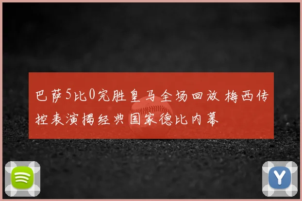 巴萨5比0完胜皇马全场回放 梅西传控表演揭经典国家德比内幕