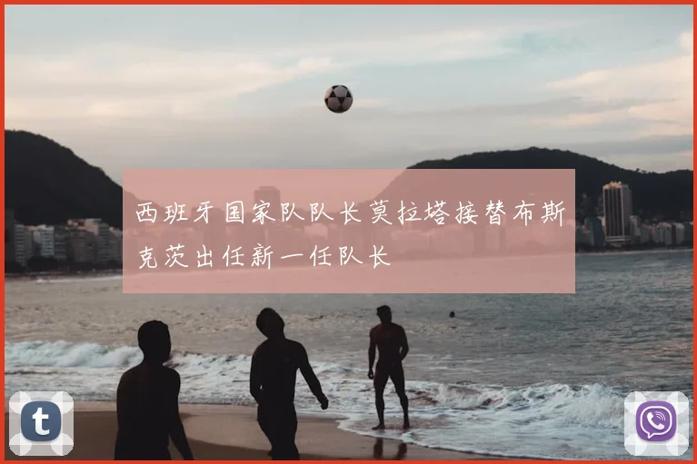 西班牙国家队队长莫拉塔接替布斯克茨出任新一任队长